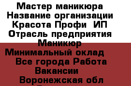 Мастер маникюра › Название организации ­ Красота-Профи, ИП › Отрасль предприятия ­ Маникюр › Минимальный оклад ­ 1 - Все города Работа » Вакансии   . Воронежская обл.,Воронеж г.